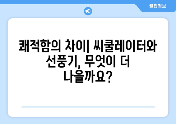 씨쿨레이터 vs 선풍기: 신뢰할 수 있는 선일 사양 고찰