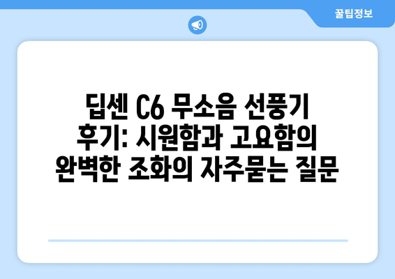 딥센 C6 무소음 선풍기 후기: 시원함과 고요함의 완벽한 조화