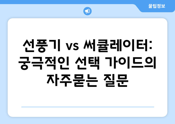 선풍기 vs 써큘레이터: 궁극적인 선택 가이드