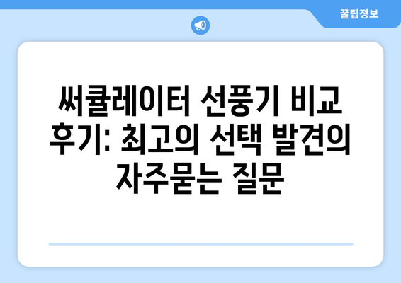 써큘레이터 선풍기 비교 후기: 최고의 선택 발견