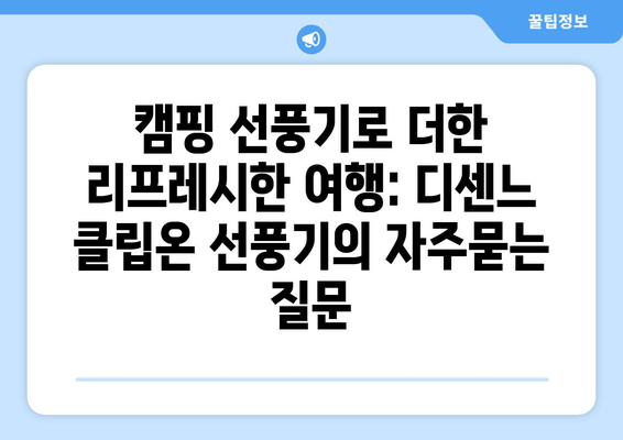 캠핑 선풍기로 더한 리프레시한 여행: 디센느 클립온 선풍기