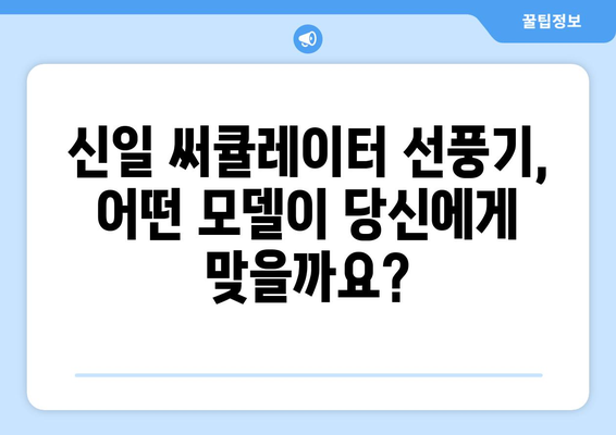 신일 써큘레이터 선풍기: 두 가지 모델 비교