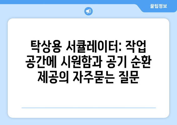 탁상용 서큘레이터: 작업 공간에 시원함과 공기 순환 제공