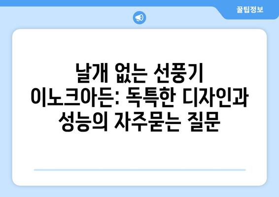 날개 없는 선풍기 이노크아든: 독특한 디자인과 성능