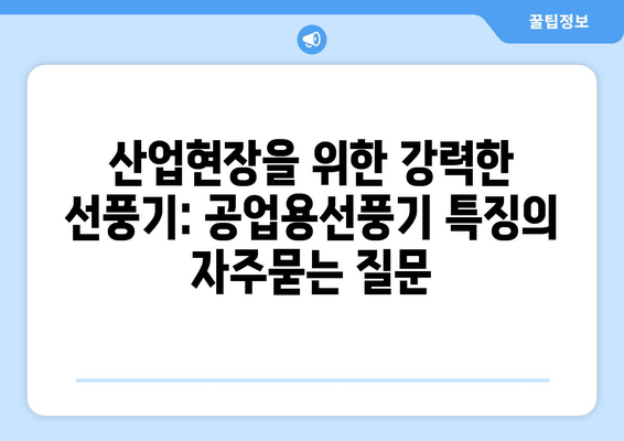 산업현장을 위한 강력한 선풍기: 공업용선풍기 특징