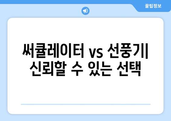 써큘레이터 vs 선풍기: 신뢰할 수 있는 선택