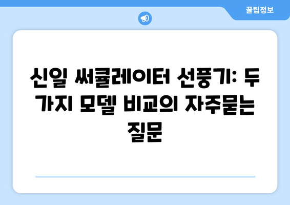 신일 써큘레이터 선풍기: 두 가지 모델 비교