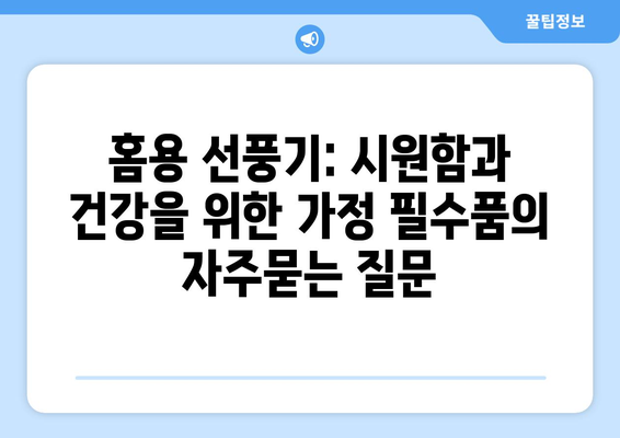 홈용 선풍기: 시원함과 건강을 위한 가정 필수품