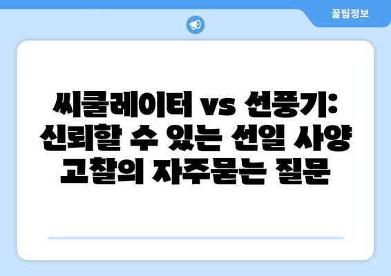 씨쿨레이터 vs 선풍기: 신뢰할 수 있는 선일 사양 고찰