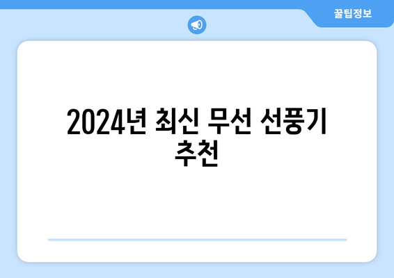 무선 선풍기 2024년 최신 가이드: 최고의 선택을 하기 위한 필수 읽기