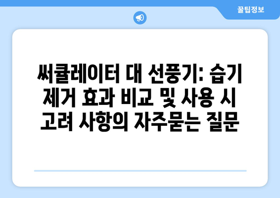 써큘레이터 대 선풍기: 습기 제거 효과 비교 및 사용 시 고려 사항