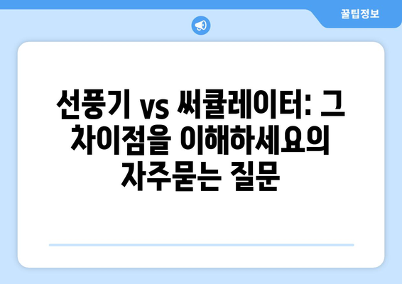 선풍기 vs 써큘레이터: 그 차이점을 이해하세요