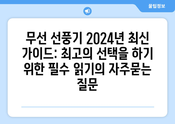 무선 선풍기 2024년 최신 가이드: 최고의 선택을 하기 위한 필수 읽기