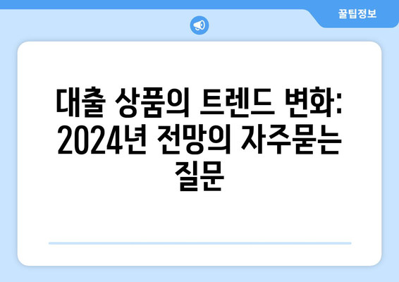 대출 상품의 트렌드 변화: 2024년 전망