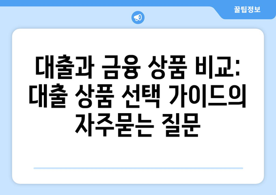 대출과 금융 상품 비교: 대출 상품 선택 가이드